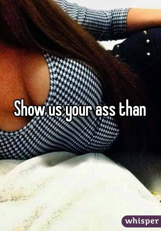 Show us your ass than