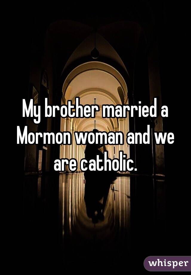 My brother married a Mormon woman and we are catholic. 