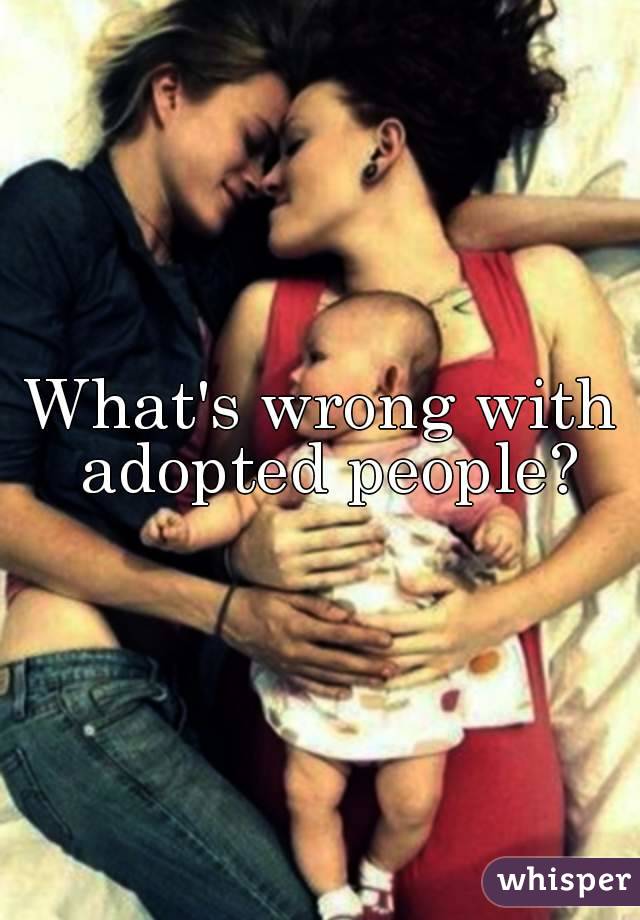 What's wrong with adopted people?