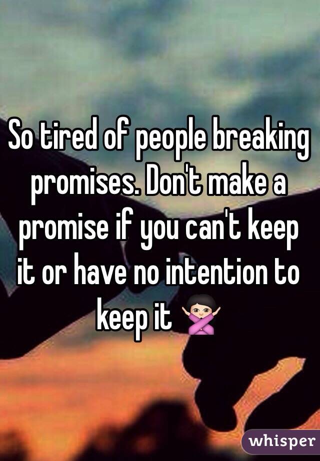 So tired of people breaking promises. Don't make a promise if you can't keep it or have no intention to keep it 🙅🏻