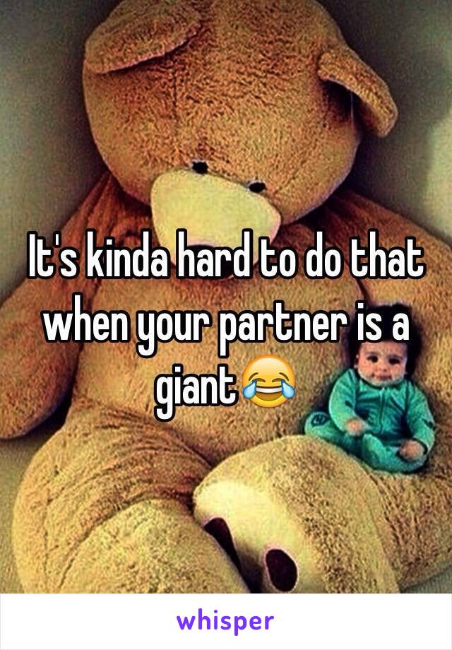 It's kinda hard to do that when your partner is a giant😂