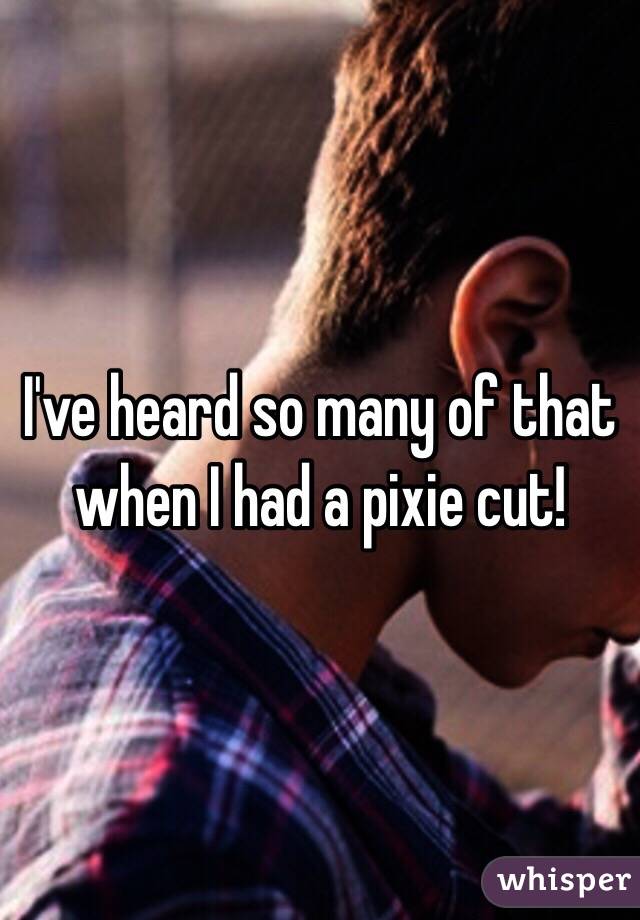 I've heard so many of that when I had a pixie cut!