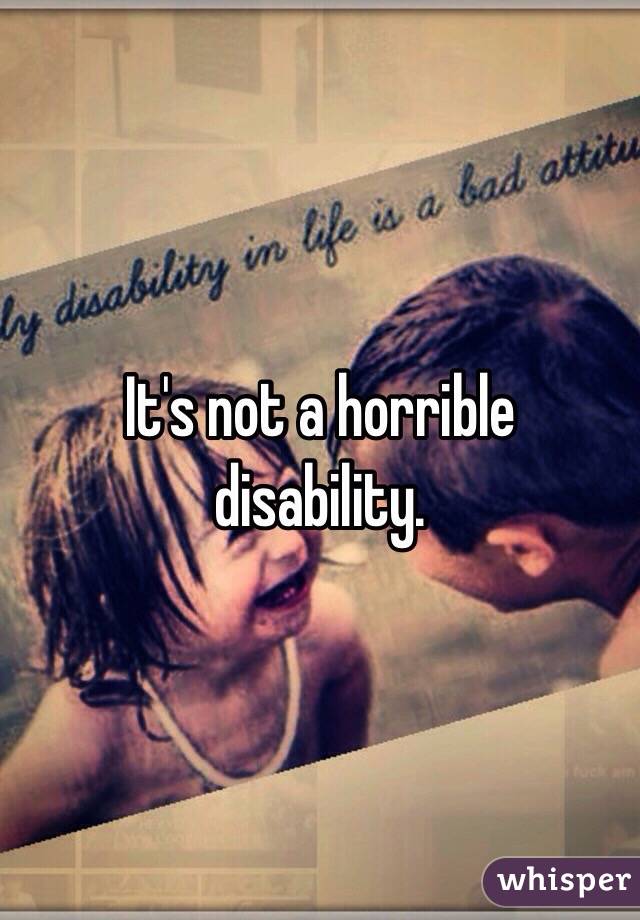 It's not a horrible disability. 