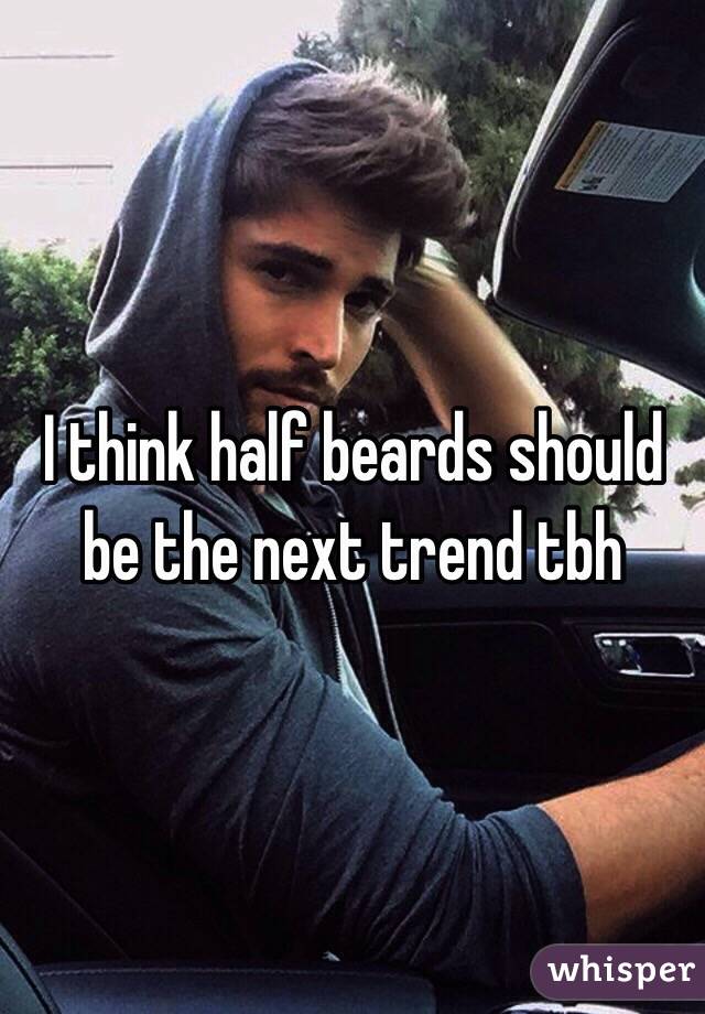 I think half beards should be the next trend tbh