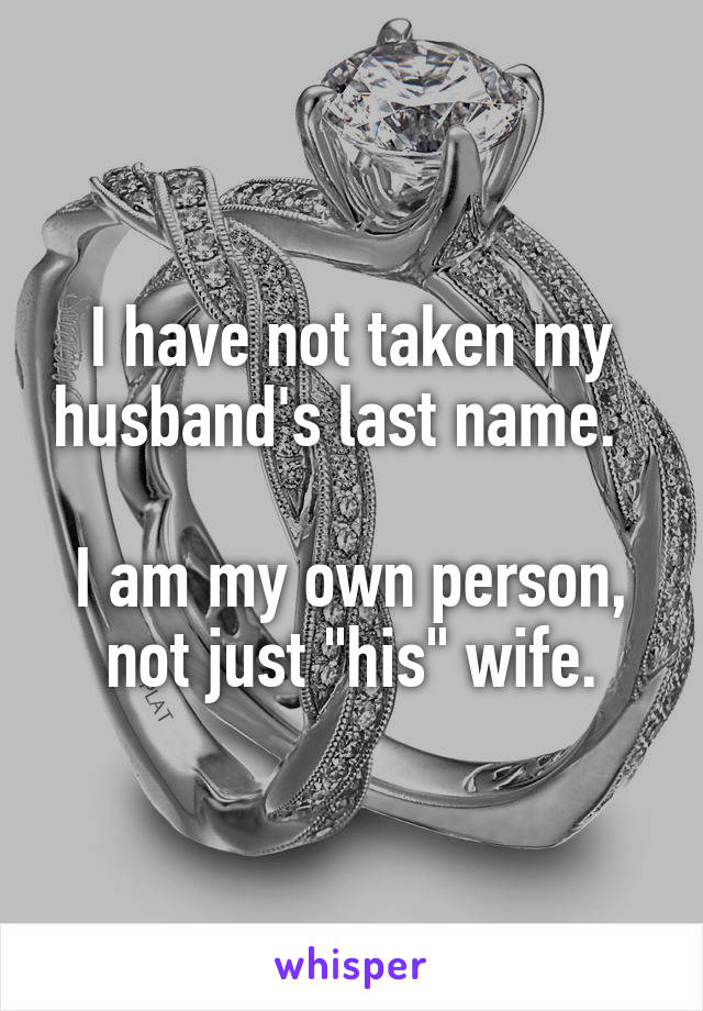 I have not taken my husband's last name.  

I am my own person, not just "his" wife.