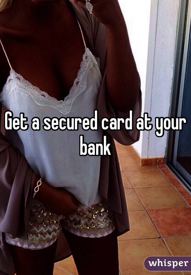 Get a secured card at your bank