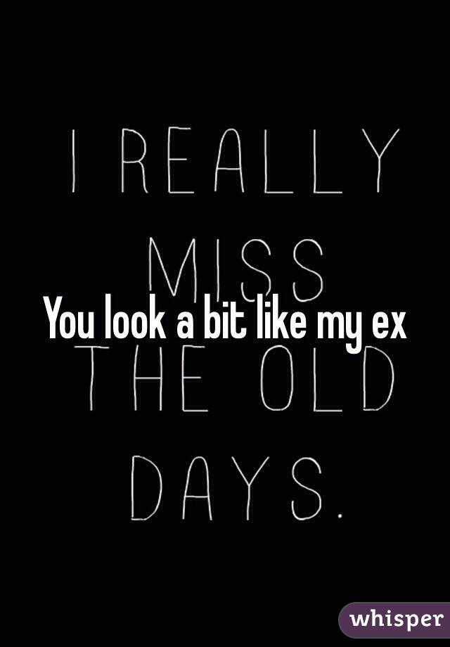 You look a bit like my ex 