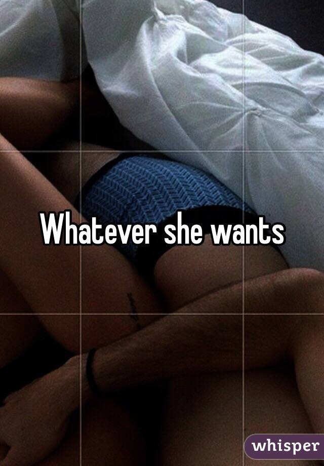 Whatever she wants