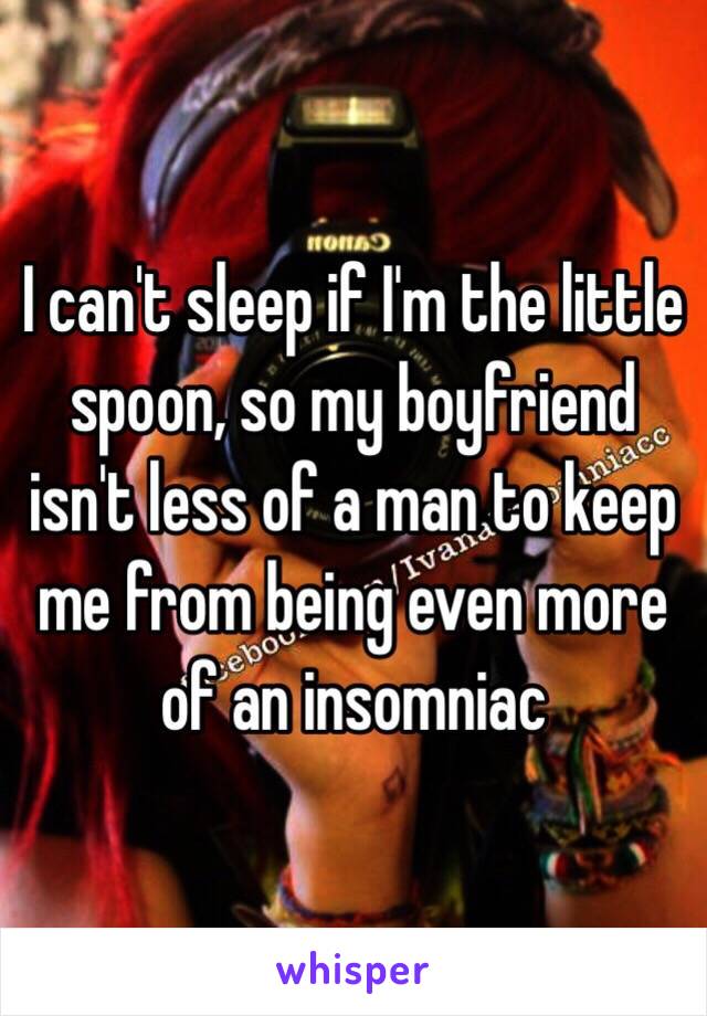 I can't sleep if I'm the little spoon, so my boyfriend isn't less of a man to keep me from being even more of an insomniac