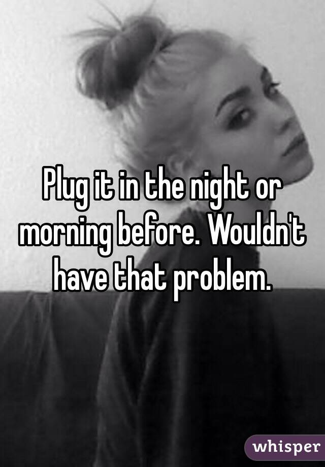 Plug it in the night or morning before. Wouldn't have that problem.