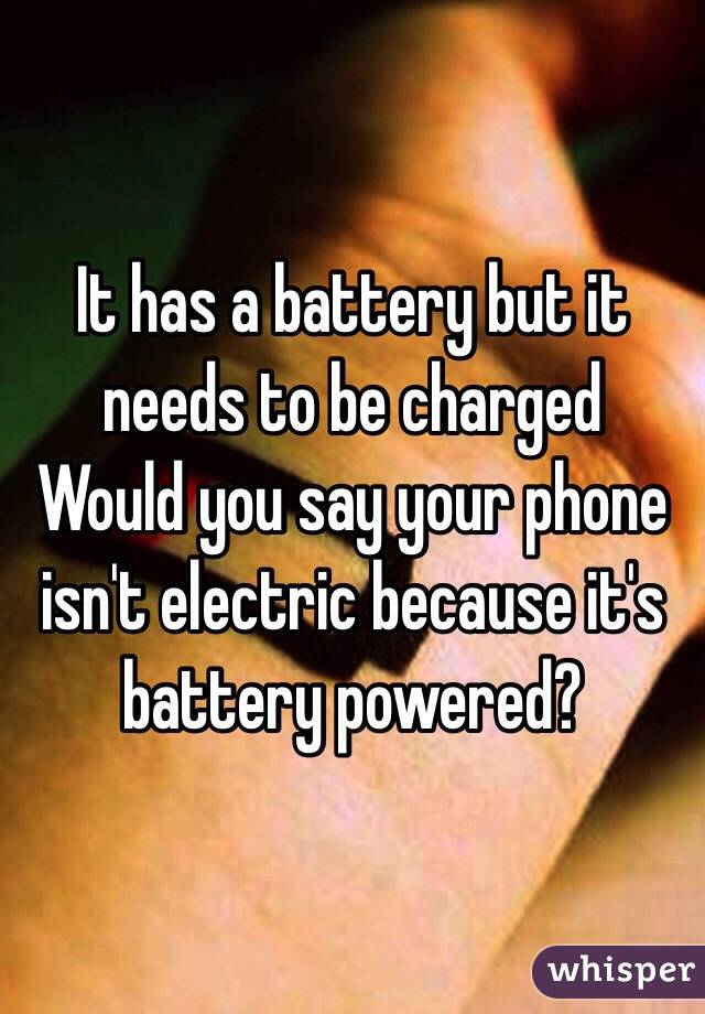 It has a battery but it needs to be charged 
Would you say your phone isn't electric because it's battery powered?