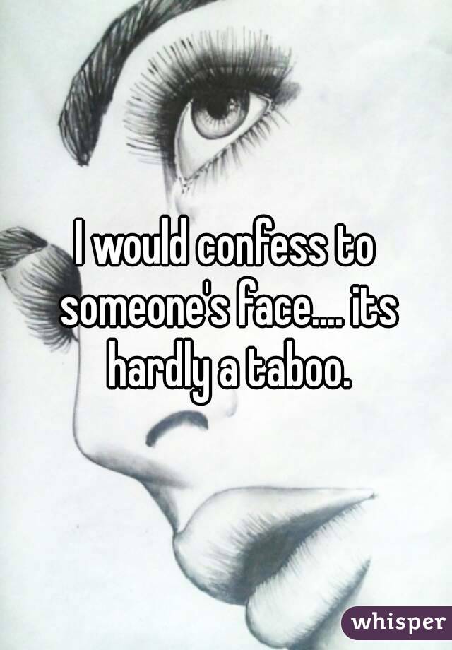 I would confess to someone's face.... its hardly a taboo.