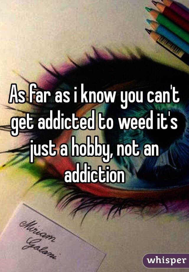 As far as i know you can't get addicted to weed it's just a hobby, not an addiction