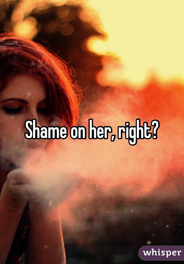 Shame on her, right?