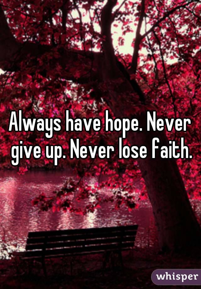 Always have hope. Never give up. Never lose faith.