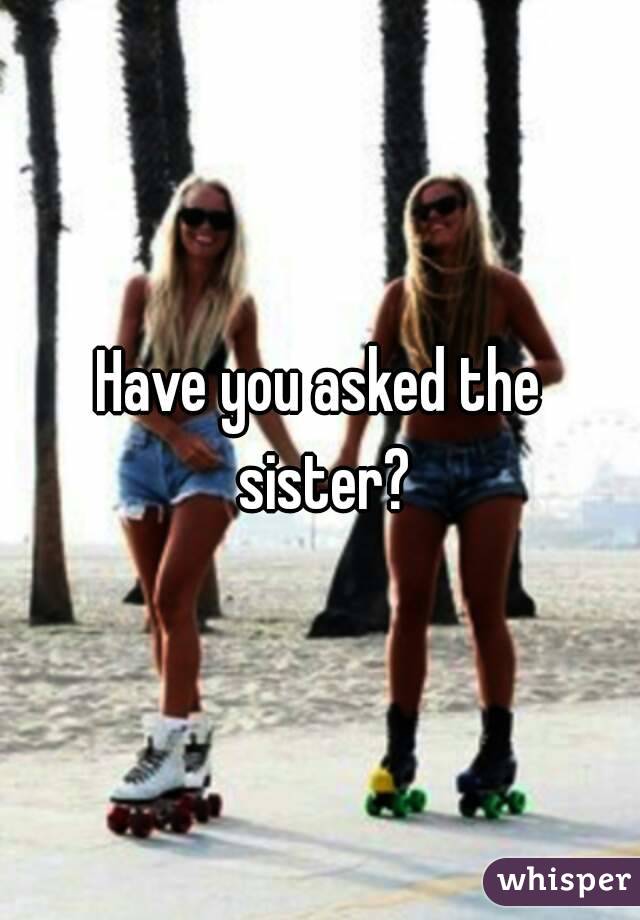 Have you asked the sister?