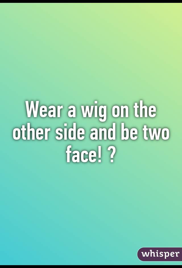 Wear a wig on the other side and be two face! 😱