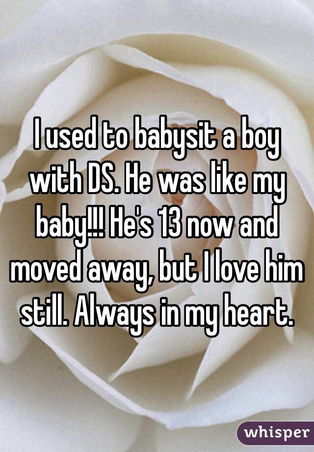 I used to babysit a boy with DS. He was like my baby!!! He's 13 now and moved away, but I love him still. Always in my heart.