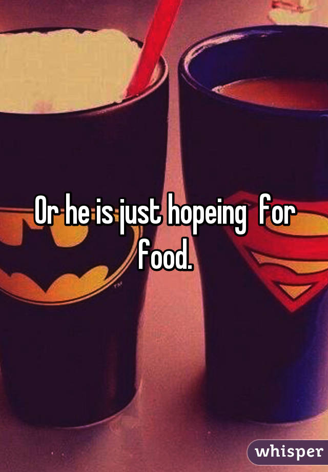 Or he is just hopeing  for food.