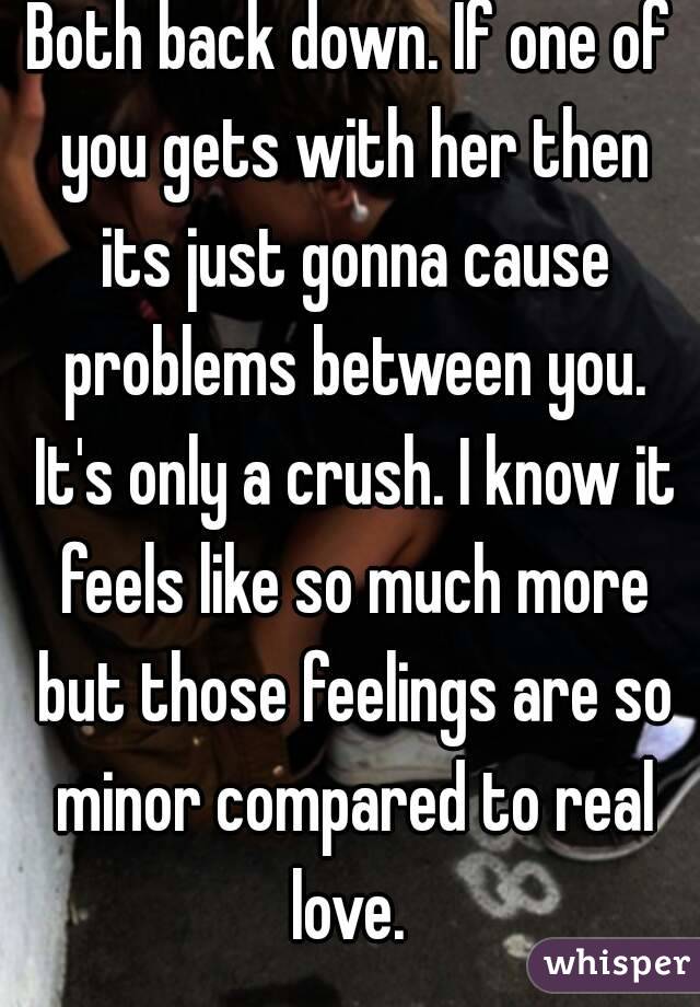 Both back down. If one of you gets with her then its just gonna cause problems between you. It's only a crush. I know it feels like so much more but those feelings are so minor compared to real love. 