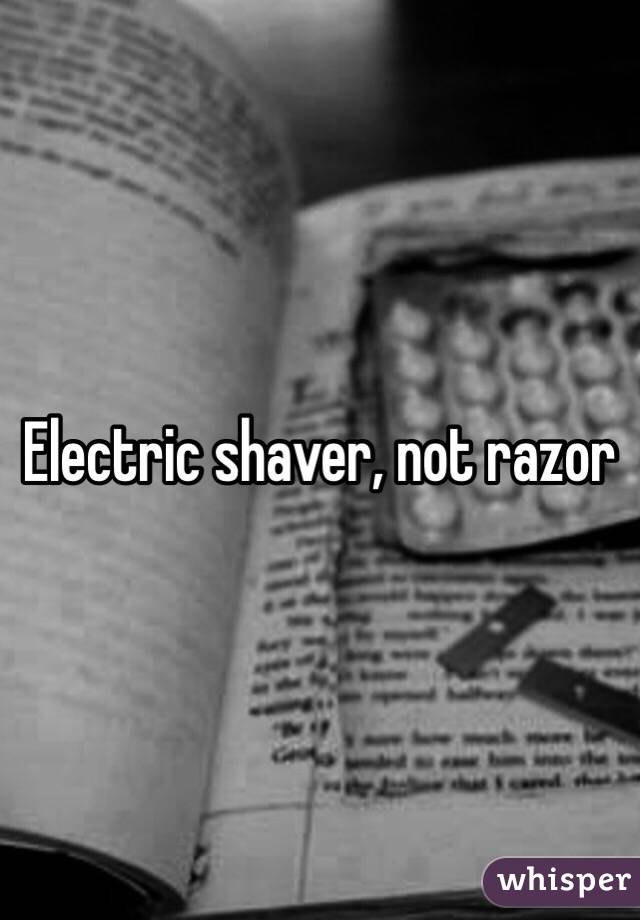 Electric shaver, not razor