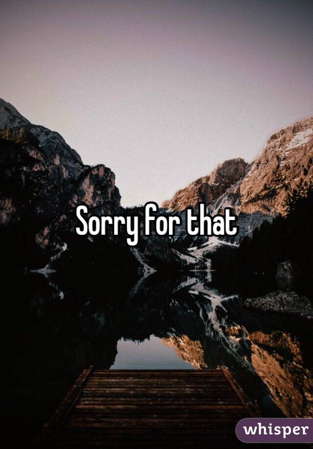 Sorry for that