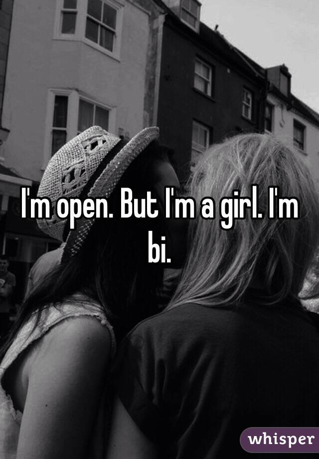 I'm open. But I'm a girl. I'm bi. 