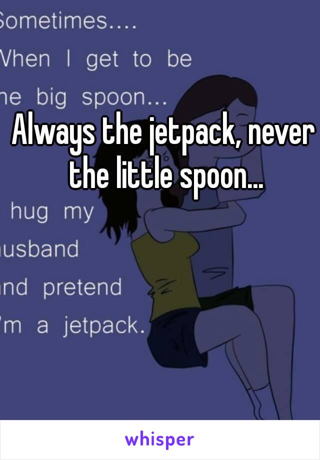 Always the jetpack, never the little spoon...