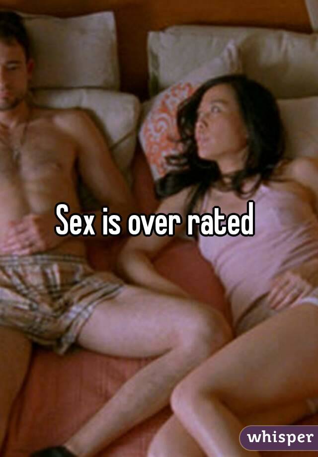 Sex is over rated 