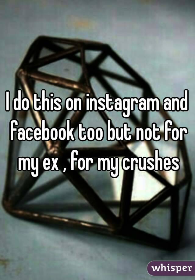 I do this on instagram and facebook too but not for my ex , for my crushes