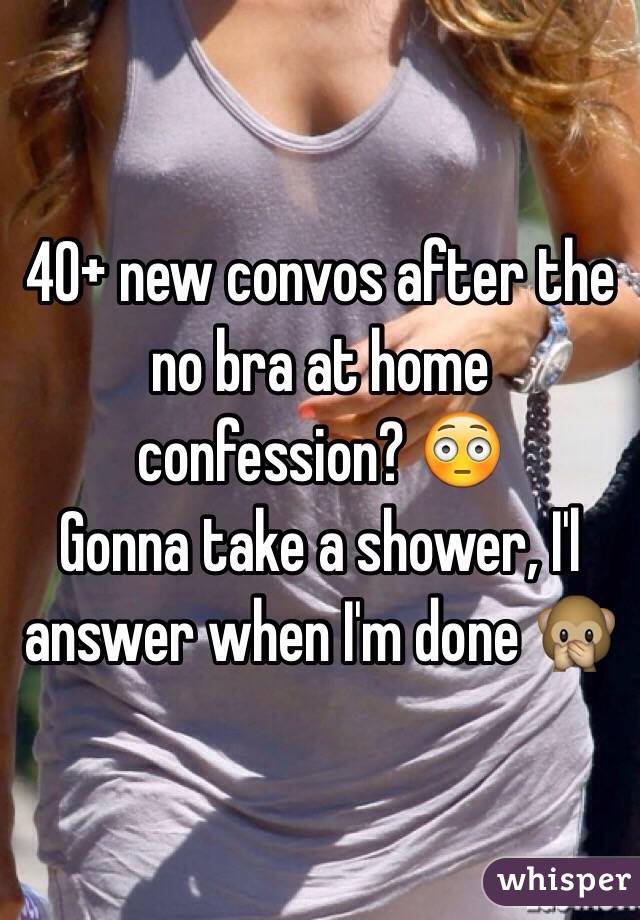 40+ new convos after the no bra at home confession? 😳 Gonna take a ...