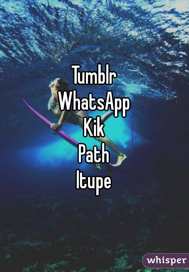 Tumblr
WhatsApp
Kik
Path
Itupe