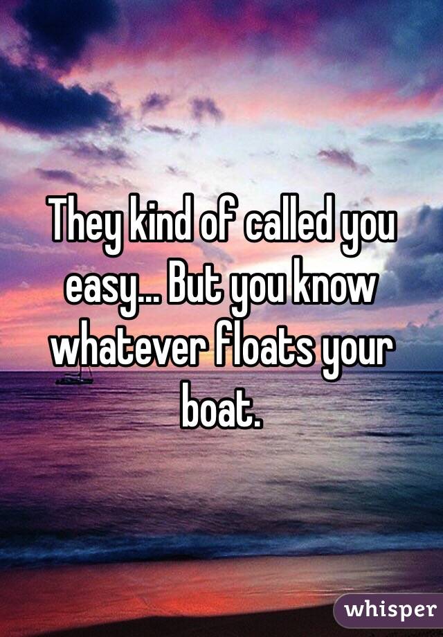 They kind of called you easy... But you know whatever floats your boat. 