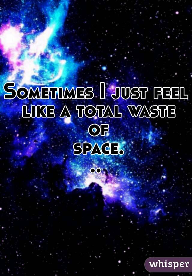 I am a total waste 2025 of space