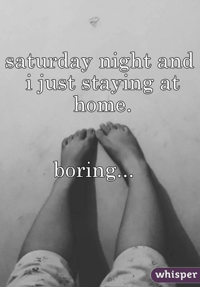 saturday night and i just staying at home.


boring...  