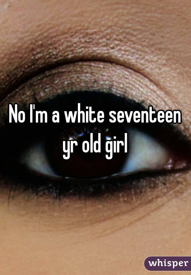 No I'm a white seventeen yr old girl 