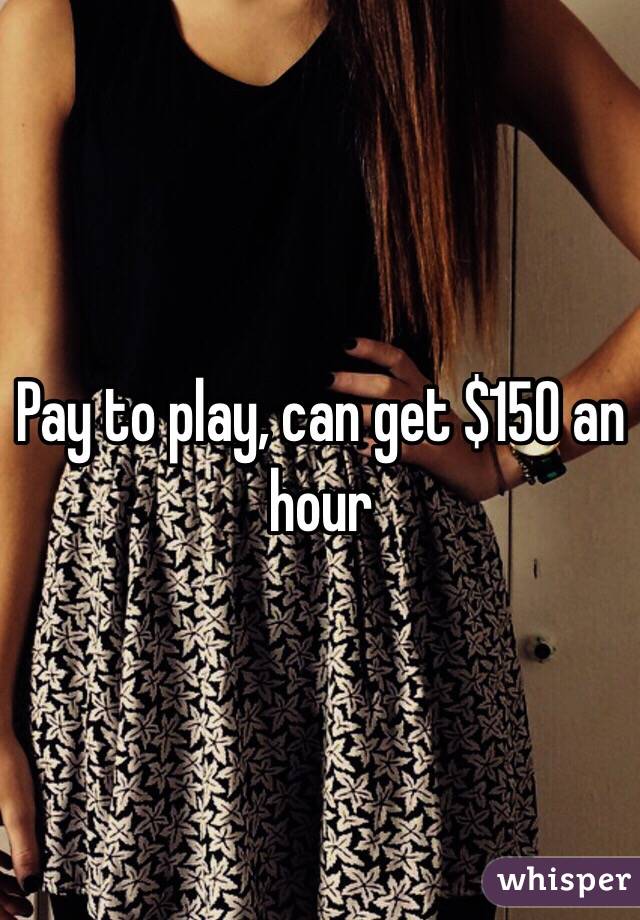 Pay to play, can get $150 an hour