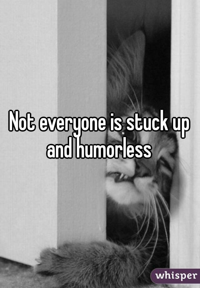 Not everyone is stuck up and humorless 