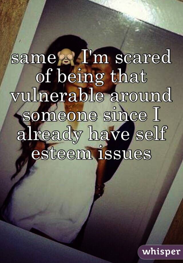 same🙈 I'm scared of being that vulnerable around someone since I already have self esteem issues