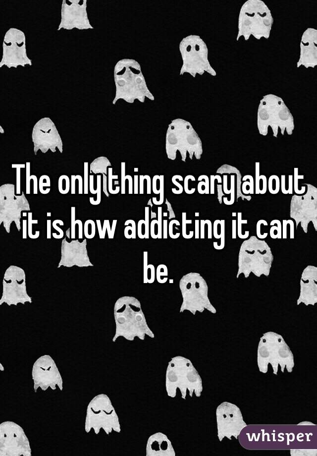 The only thing scary about it is how addicting it can be. 