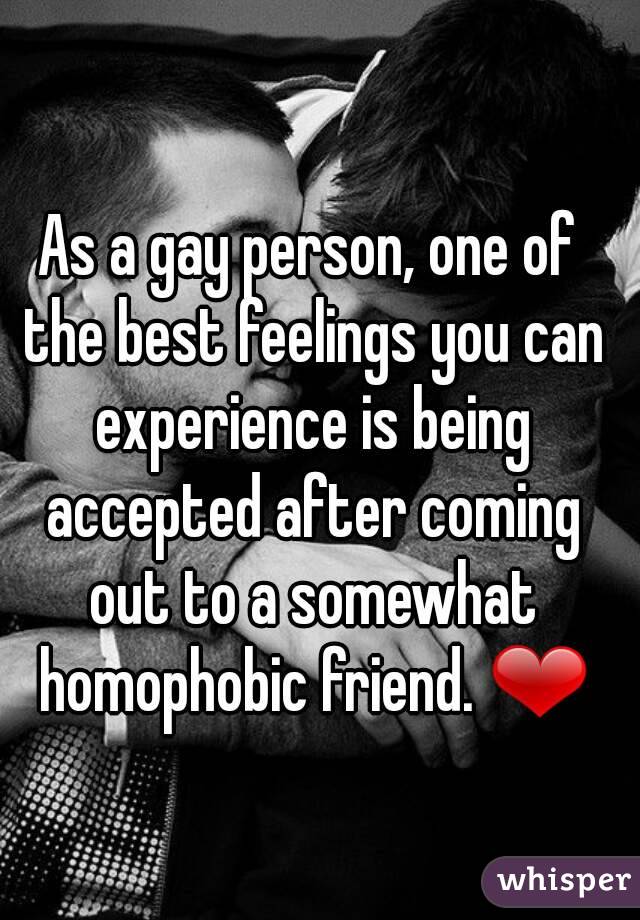 As a gay person, one of the best feelings you can experience is being accepted after coming out to a somewhat homophobic friend. ❤