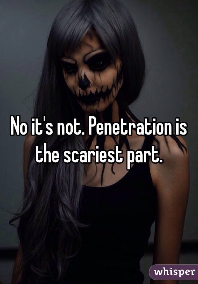 No it's not. Penetration is the scariest part. 