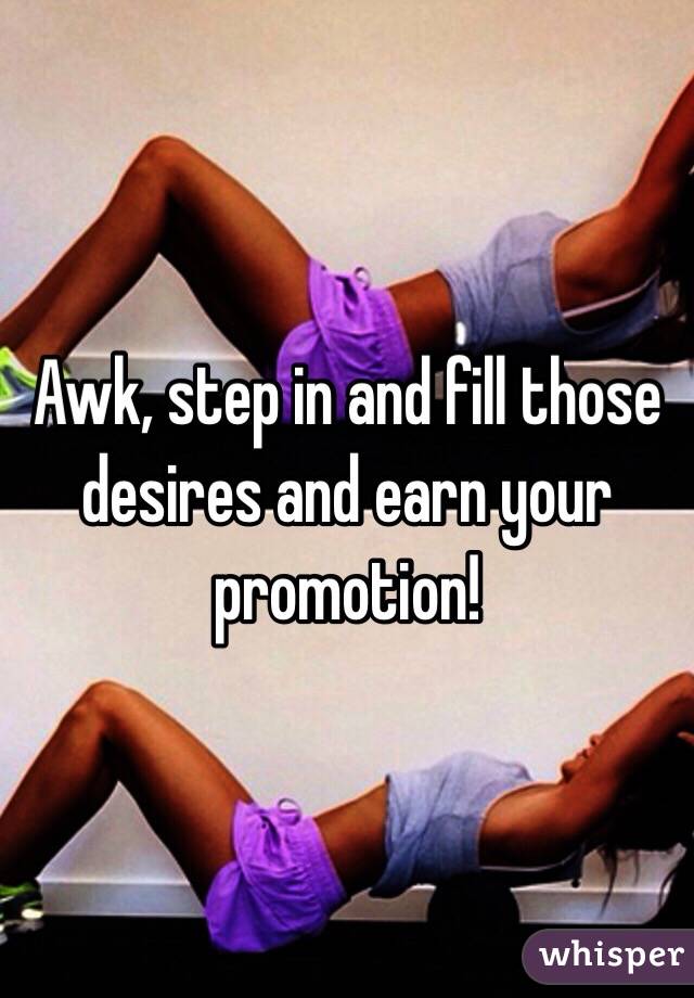 Awk, step in and fill those desires and earn your promotion!