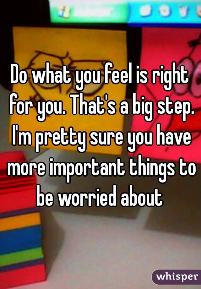 Do what you feel is right for you. That's a big step. I'm pretty sure you have more important things to be worried about 