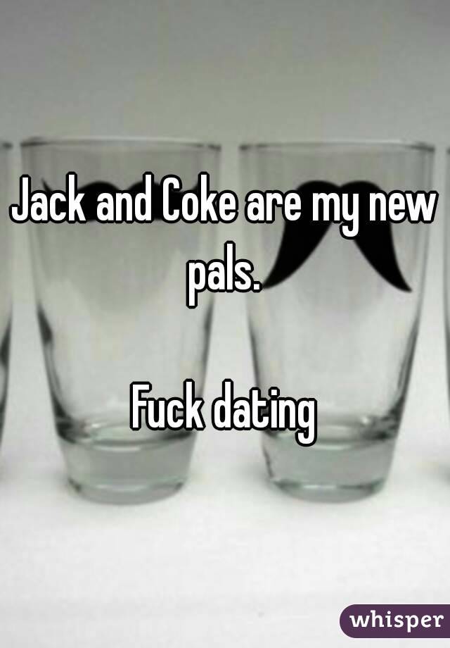 Jack and Coke are my new pals. 

Fuck dating