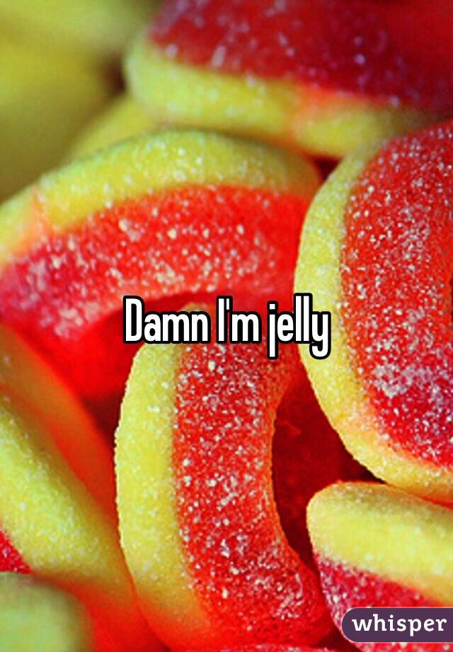 Damn I'm jelly 
