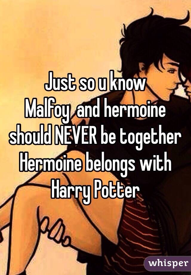 Just so u know
Malfoy  and hermoine should NEVER be together
Hermoine belongs with Harry Potter