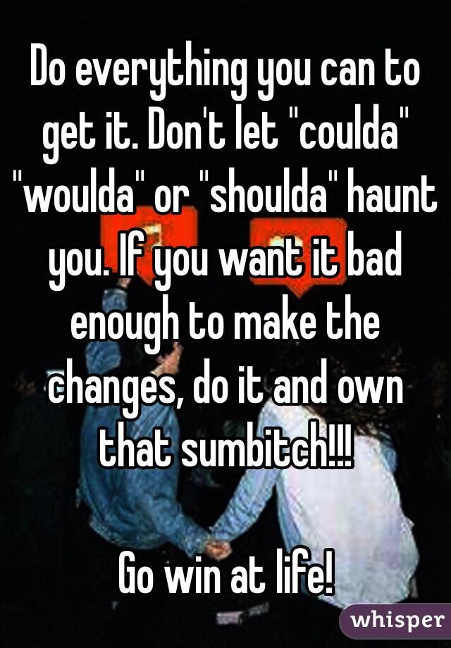 Do everything you can to get it. Don't let "coulda" "woulda" or "shoulda" haunt you. If you want it bad enough to make the changes, do it and own that sumbitch!!!

Go win at life!