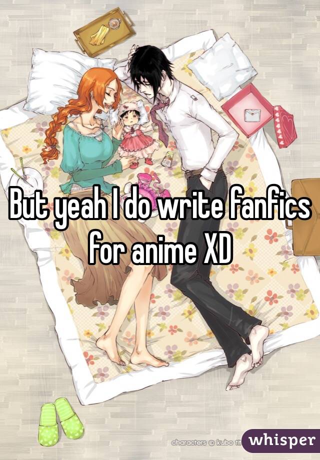 But yeah I do write fanfics for anime XD 