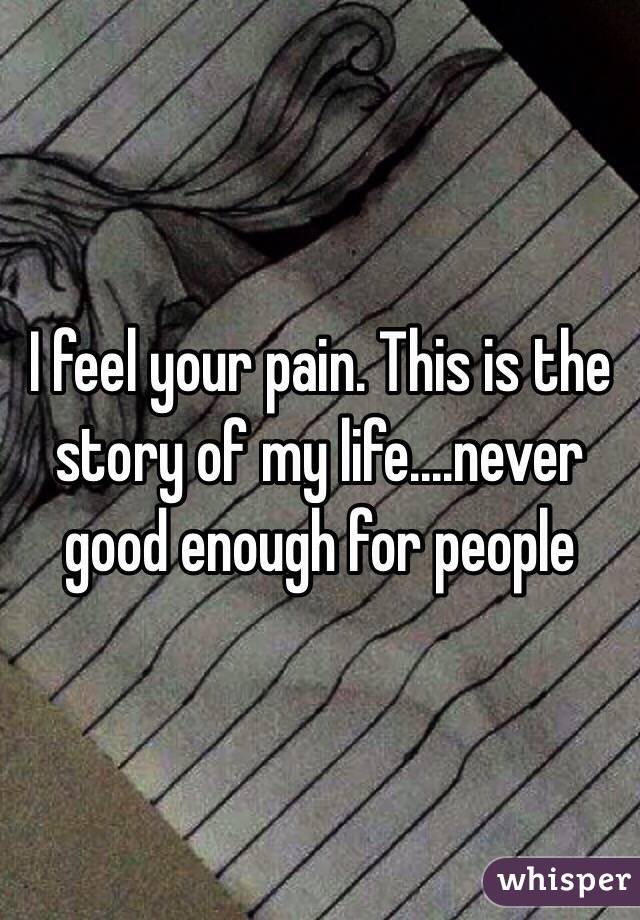 I feel your pain. This is the story of my life....never good enough for people